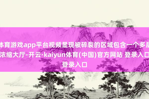 体育游戏app平台视频显现被碎裂的区域包含一个多层浓缩大厅-开云·kaiyun体育(中国)官方网站 登录入口
