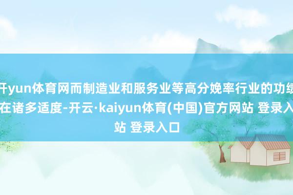 开yun体育网而制造业和服务业等高分娩率行业的功绩存在诸多适度-开云·kaiyun体育(中国)官方网站 登录入口