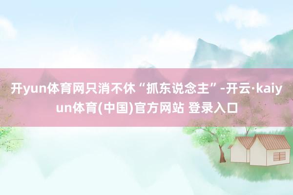 开yun体育网只消不休“抓东说念主”-开云·kaiyun体育(中国)官方网站 登录入口