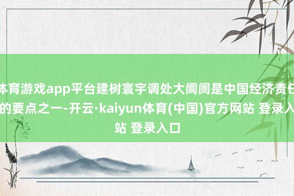 体育游戏app平台建树寰宇调处大阛阓是中国经济责任中的要点之一-开云·kaiyun体育(中国)官方网站 登录入口