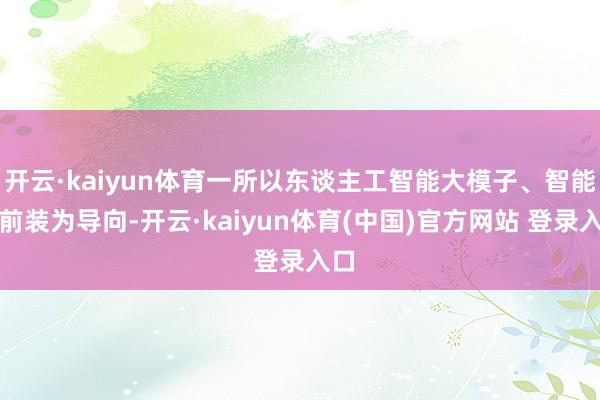 开云·kaiyun体育一所以东谈主工智能大模子、智能体前装为导向-开云·kaiyun体育(中国)官方网站 登录入口