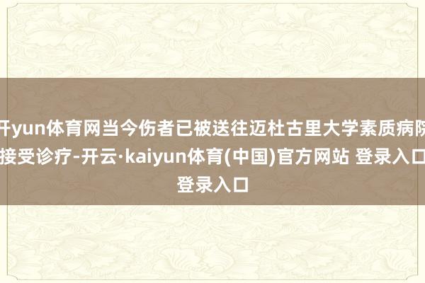 开yun体育网当今伤者已被送往迈杜古里大学素质病院接受诊疗-开云·kaiyun体育(中国)官方网站 登录入口