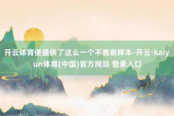 开云体育便提供了这么一个不雅察样本-开云·kaiyun体育(中国)官方网站 登录入口